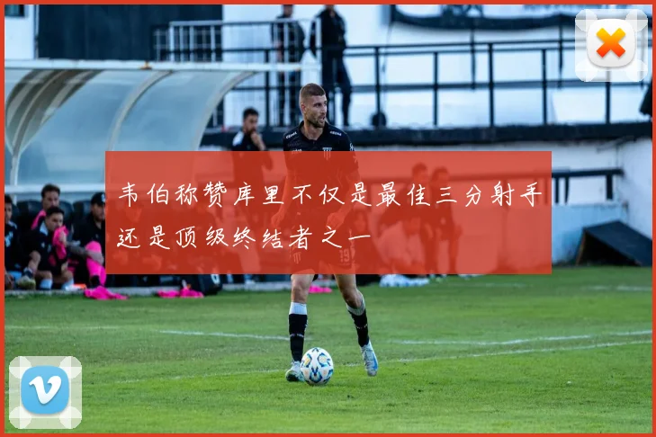 韦伯称赞库里不仅是最佳三分射手还是顶级终结者之一