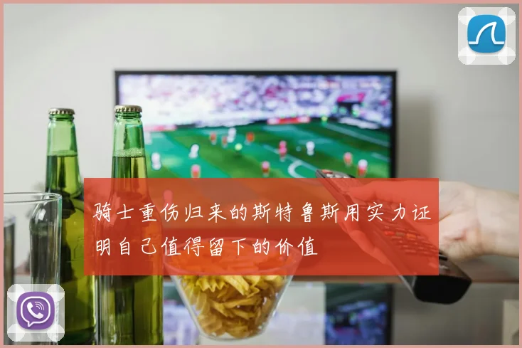 骑士重伤归来的斯特鲁斯用实力证明自己值得留下的价值