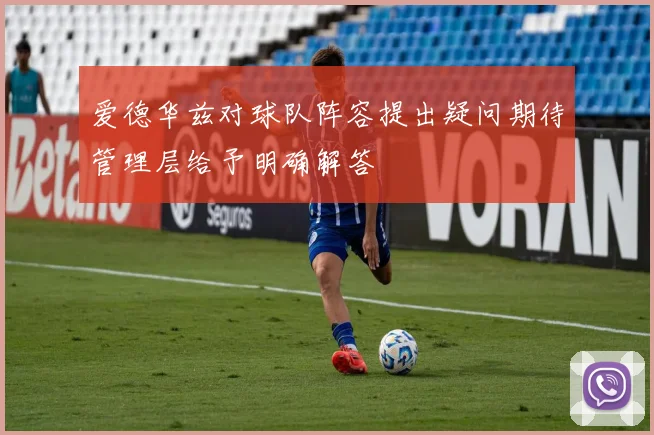 爱德华兹对球队阵容提出疑问期待管理层给予明确解答