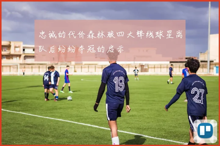 忠诚的代价森林狼四大锋线球星离队后纷纷夺冠的启示