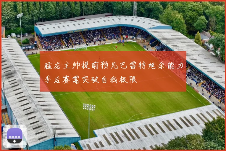 猛龙主帅提前预见巴雷特绝杀能力季后赛需突破自我极限