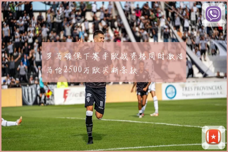 罗马确保下赛季欧战资格同时激活马伦2500万欧买断条款