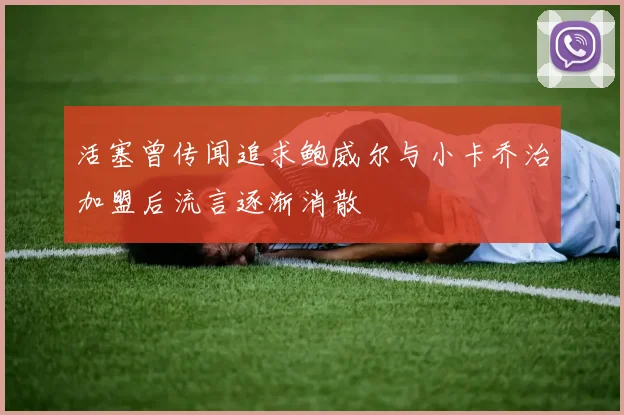 活塞曾传闻追求鲍威尔与小卡乔治加盟后流言逐渐消散