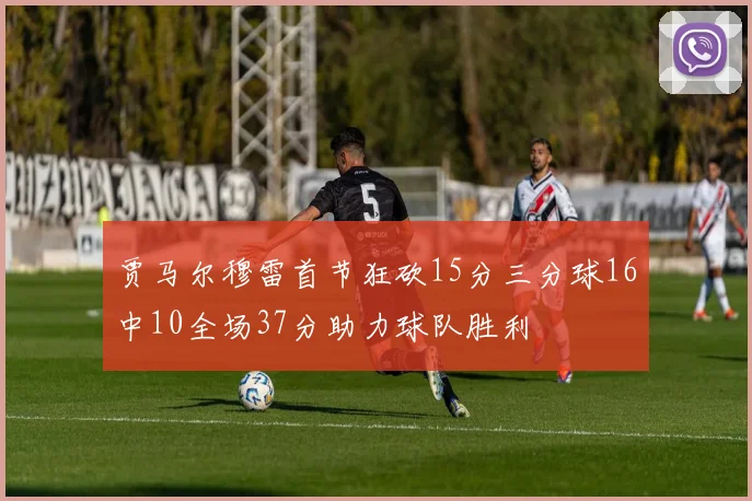 贾马尔穆雷首节狂砍15分三分球16中10全场37分助力球队胜利